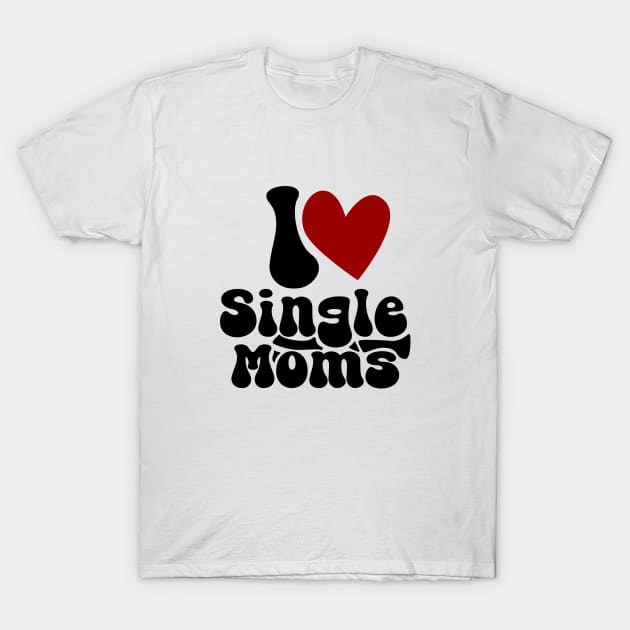 I love single Moms T-Shirt by Nana On Here